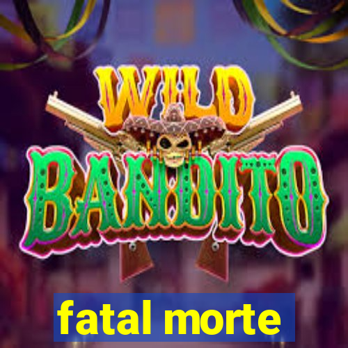 fatal morte